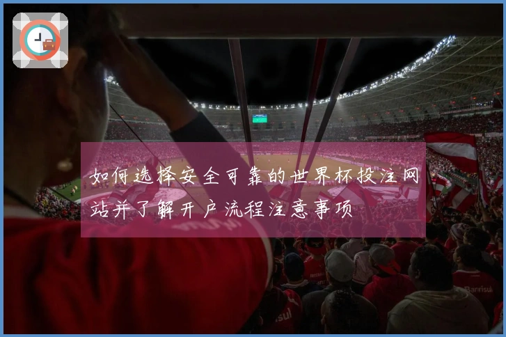 如何选择安全可靠的世界杯投注网站并了解开户流程注意事项