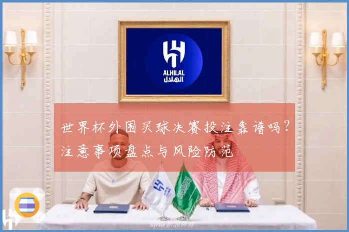 世界杯外围买球决赛投注靠谱吗？注意事项盘点与风险防范